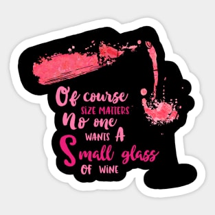 Of course Size Matters No One Wants A Small Glass of Wine Sticker